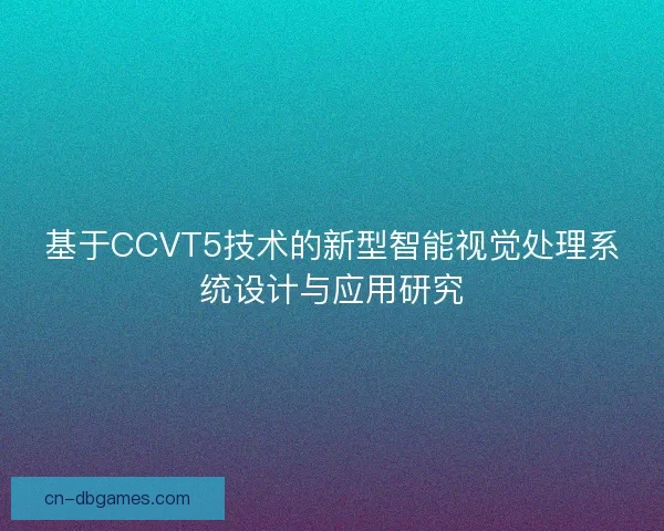 基于CCVT5技术的新型智能视觉处理系统设计与应用研究